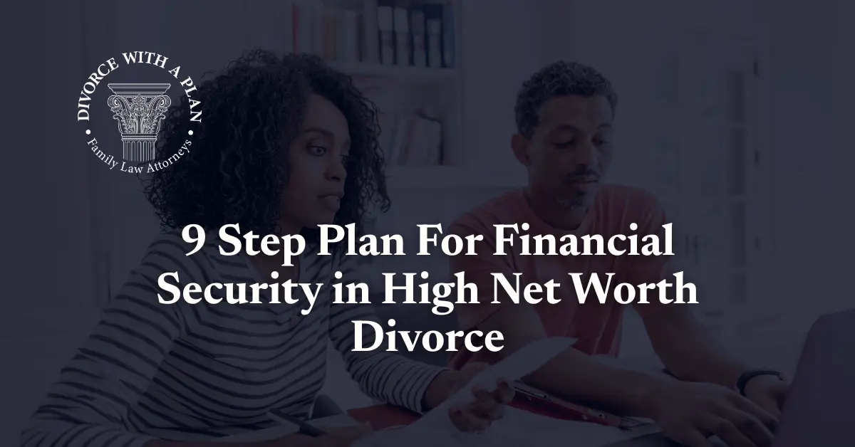 9 Step Plan For Financial Security in High Net Worth Divorce - Divorce With A Plan