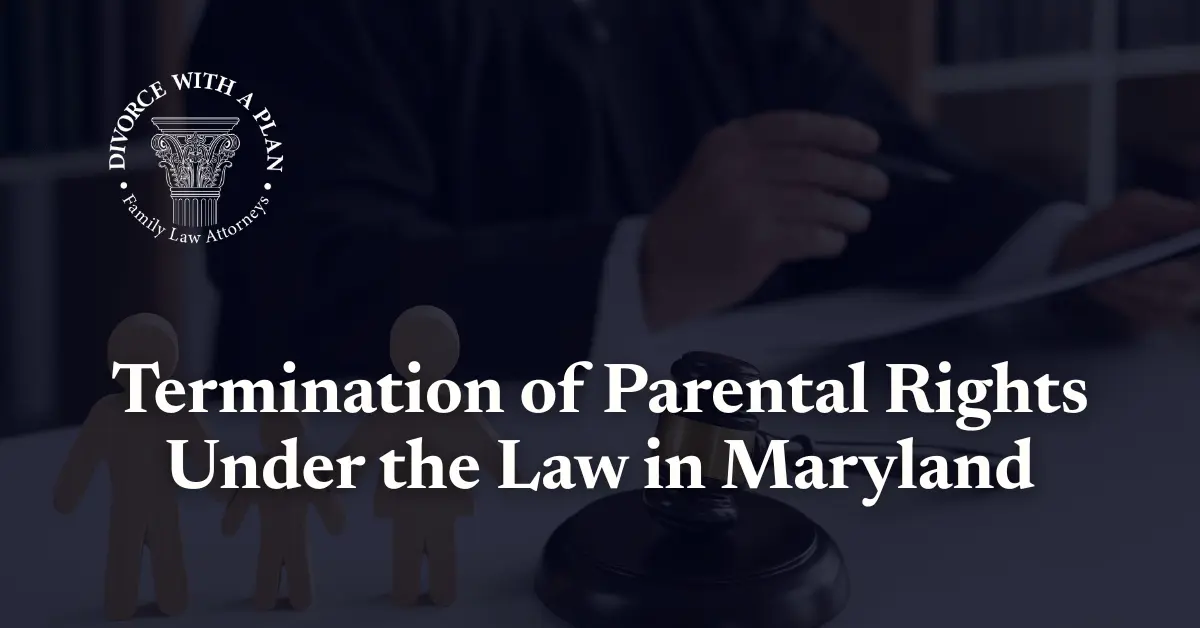Termination of Parental Rights Under the Law in Maryland - Divorce With A Plan