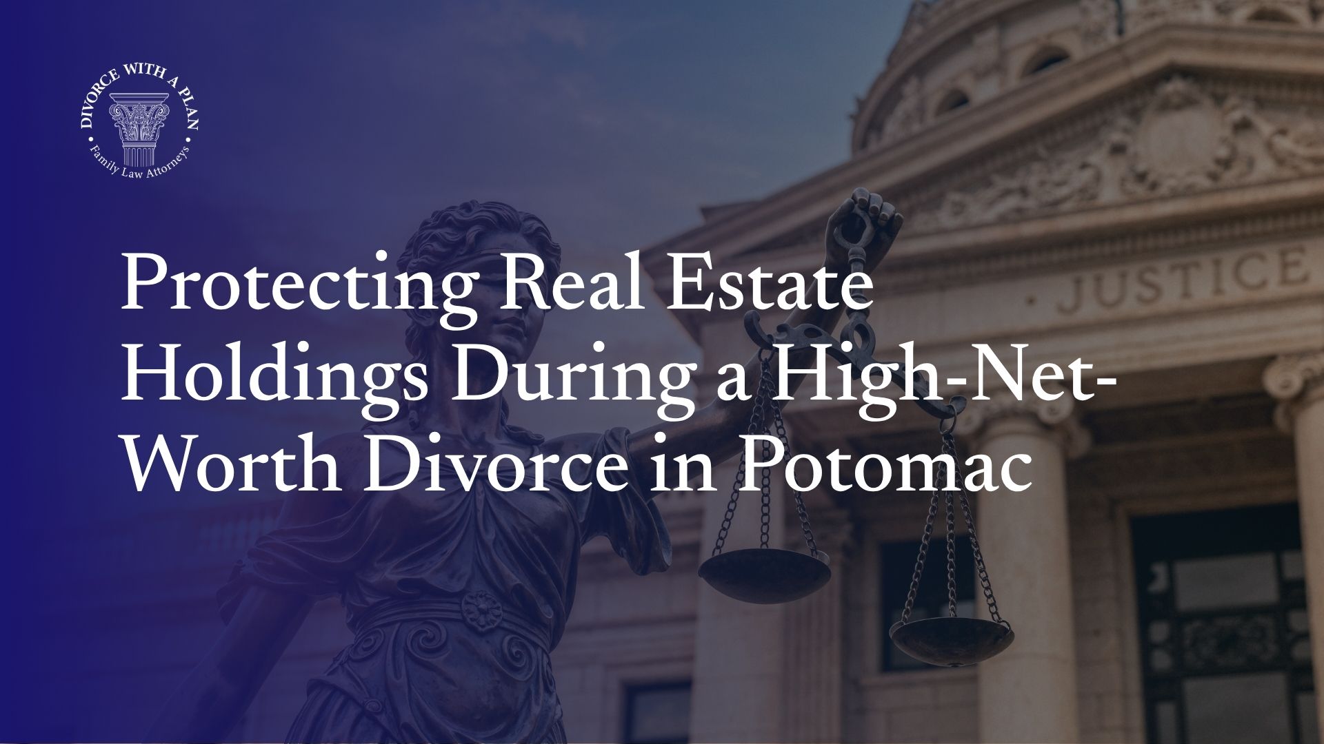 Protecting Real Estate Holdings During a High-Net-Worth Divorce in Potomac